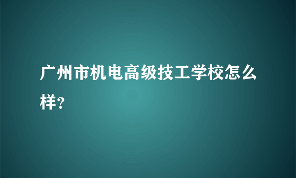 广州市机电高级技工学校怎么样？