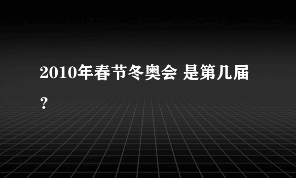 2010年春节冬奥会 是第几届？