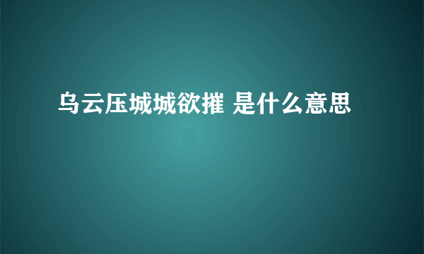 乌云压城城欲摧 是什么意思