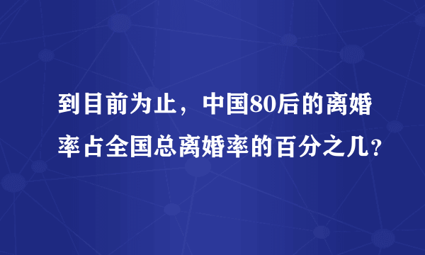 到目前为止，中国80后的离婚率占全国总离婚率的百分之几？