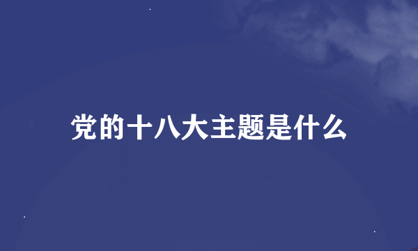 党的十八大主题是什么