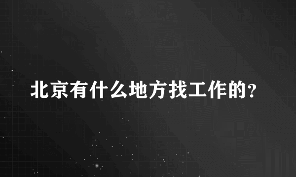 北京有什么地方找工作的？