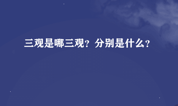 三观是哪三观？分别是什么？