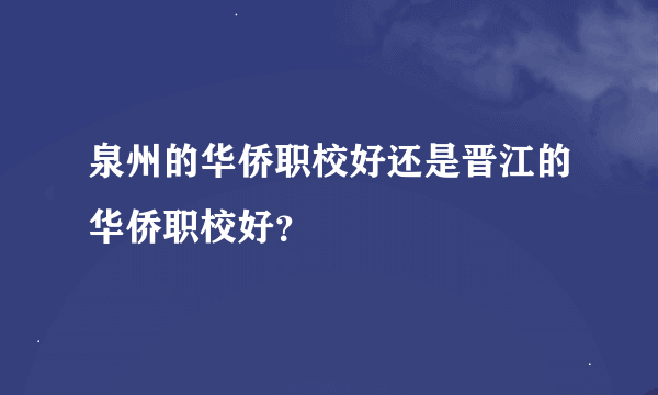 泉州的华侨职校好还是晋江的华侨职校好？