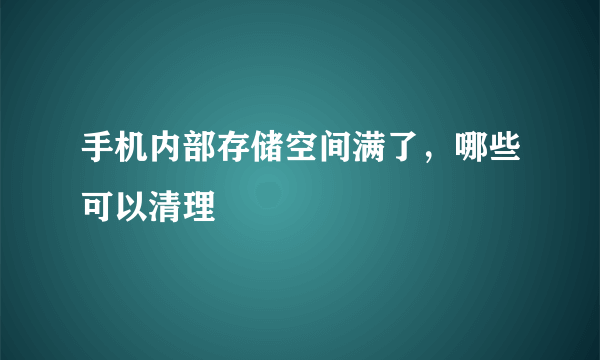 手机内部存储空间满了，哪些可以清理