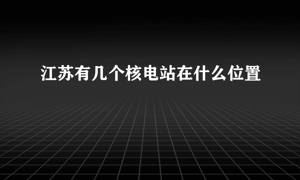 江苏有几个核电站在什么位置