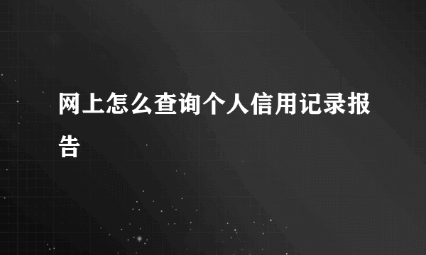 网上怎么查询个人信用记录报告