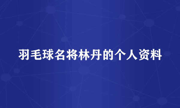 羽毛球名将林丹的个人资料