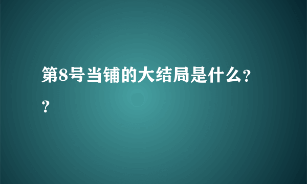 第8号当铺的大结局是什么？？