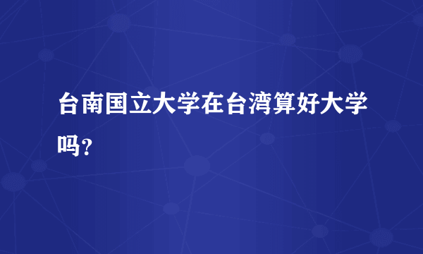 台南国立大学在台湾算好大学吗？