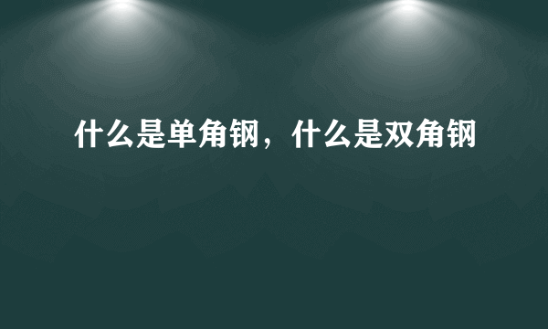 什么是单角钢，什么是双角钢