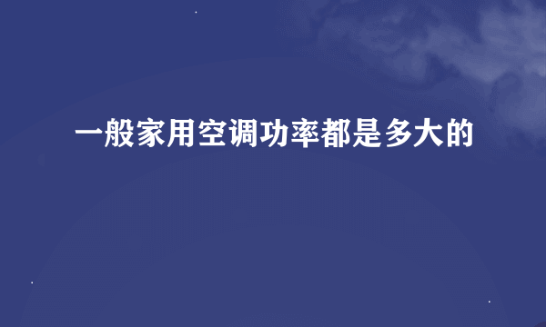 一般家用空调功率都是多大的