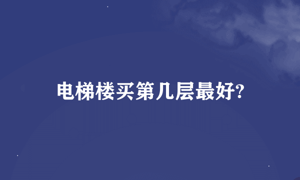 电梯楼买第几层最好?