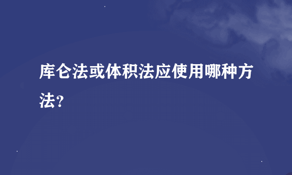 库仑法或体积法应使用哪种方法？