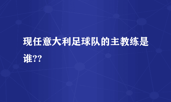 现任意大利足球队的主教练是谁??