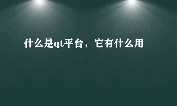 什么是qt平台，它有什么用