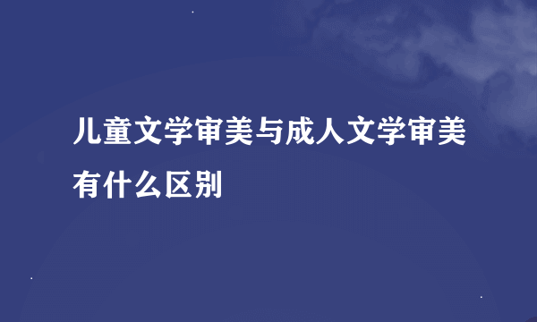 儿童文学审美与成人文学审美有什么区别