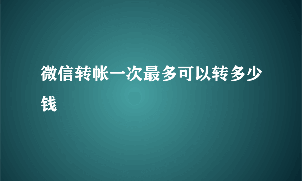 微信转帐一次最多可以转多少钱