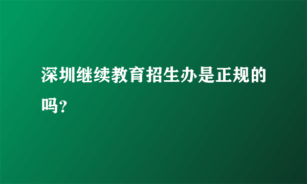 深圳继续教育招生办是正规的吗？