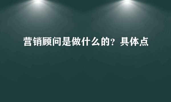 营销顾问是做什么的？具体点