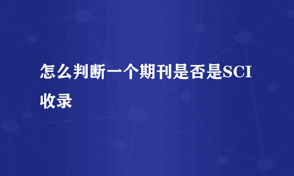 怎么判断一个期刊是否是SCI收录