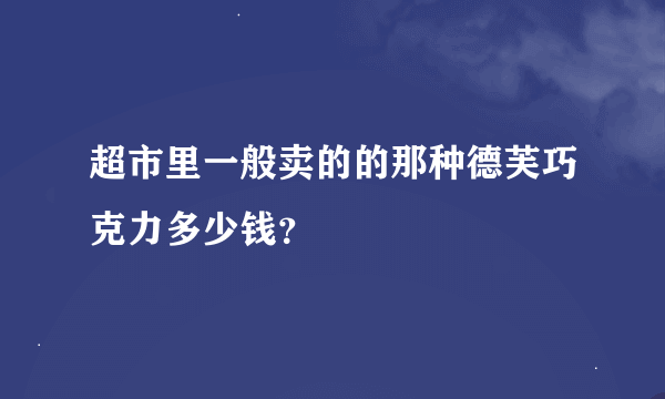 超市里一般卖的的那种德芙巧克力多少钱？