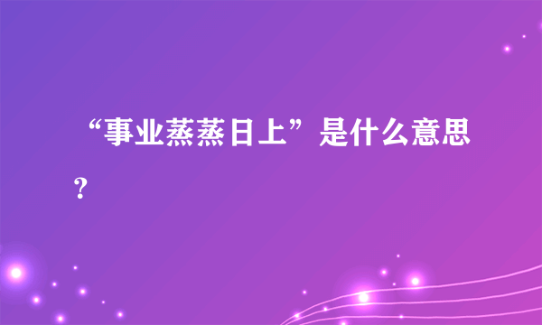 “事业蒸蒸日上”是什么意思？