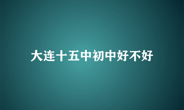 大连十五中初中好不好