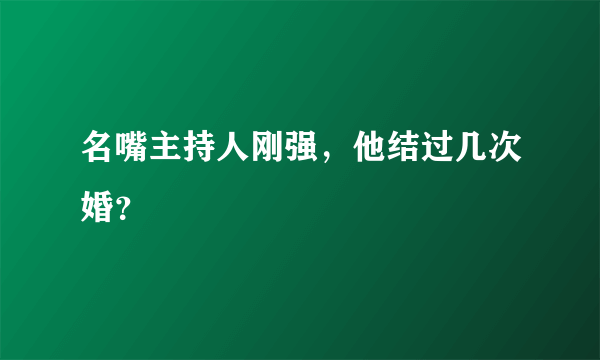 名嘴主持人刚强，他结过几次婚？