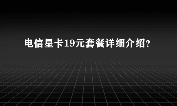 电信星卡19元套餐详细介绍？