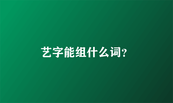 艺字能组什么词？