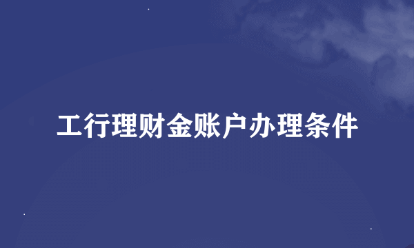 工行理财金账户办理条件