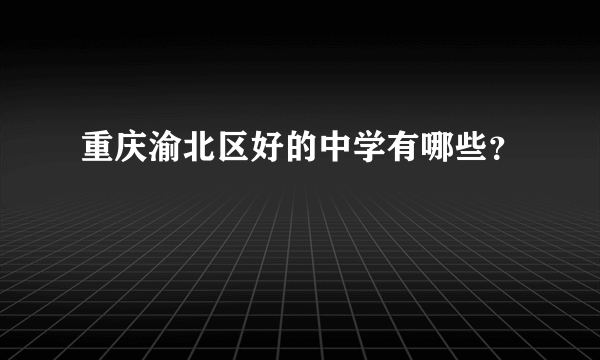 重庆渝北区好的中学有哪些？