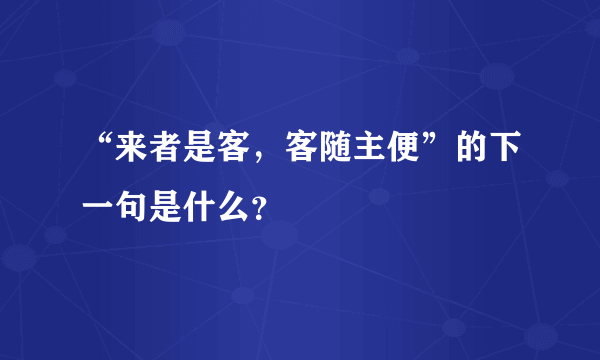 “来者是客，客随主便”的下一句是什么？