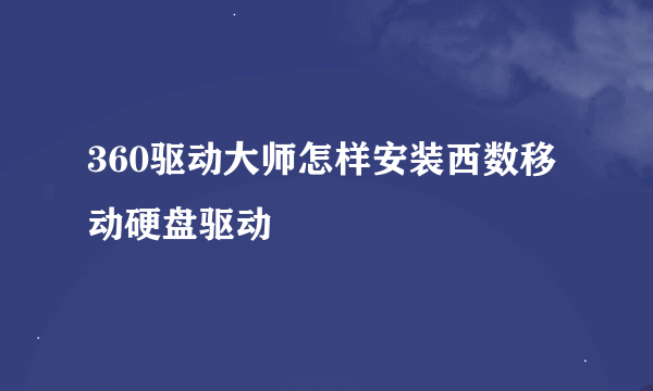 360驱动大师怎样安装西数移动硬盘驱动