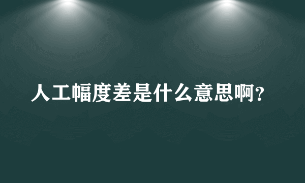 人工幅度差是什么意思啊？