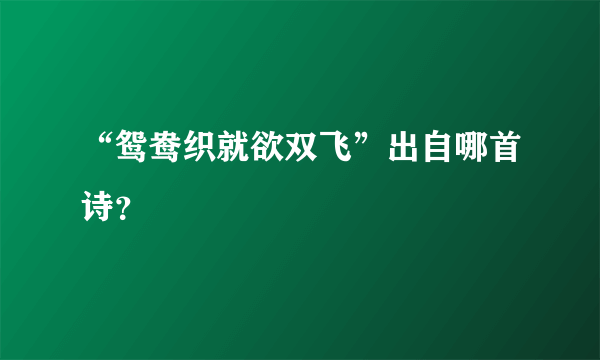 “鸳鸯织就欲双飞”出自哪首诗？