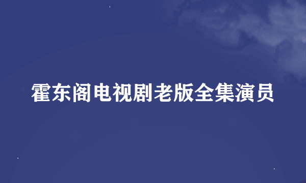 霍东阁电视剧老版全集演员