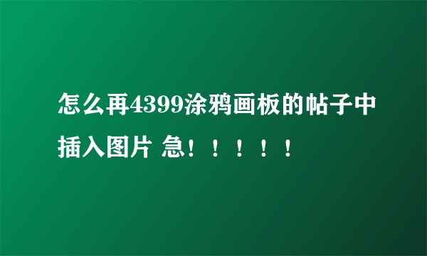 怎么再4399涂鸦画板的帖子中插入图片 急！！！！！