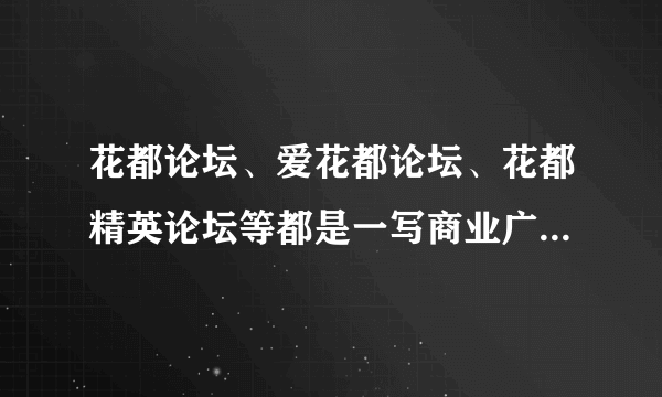 花都论坛、爱花都论坛、花都精英论坛等都是一写商业广告论坛，欺骗网民，纯灌水贴无意义的信息吗？