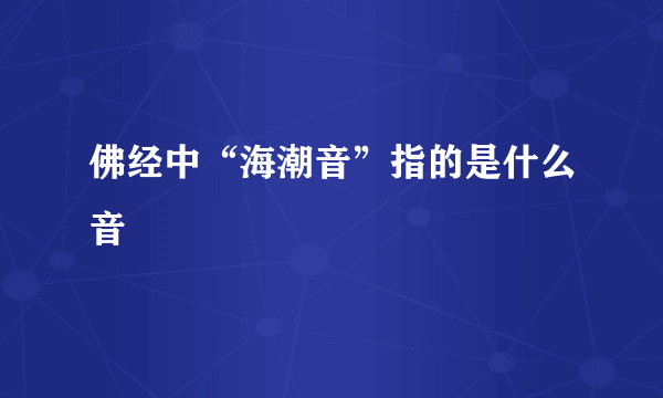 佛经中“海潮音”指的是什么音