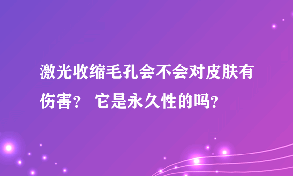 激光收缩毛孔会不会对皮肤有伤害？ 它是永久性的吗？