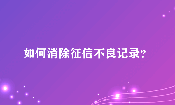 如何消除征信不良记录？