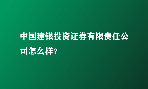 中国建银投资证券有限责任公司怎么样？