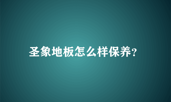 圣象地板怎么样保养？