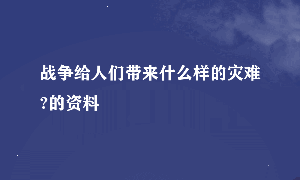 战争给人们带来什么样的灾难?的资料