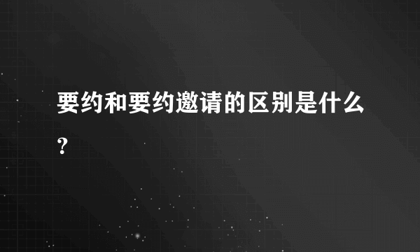 要约和要约邀请的区别是什么？