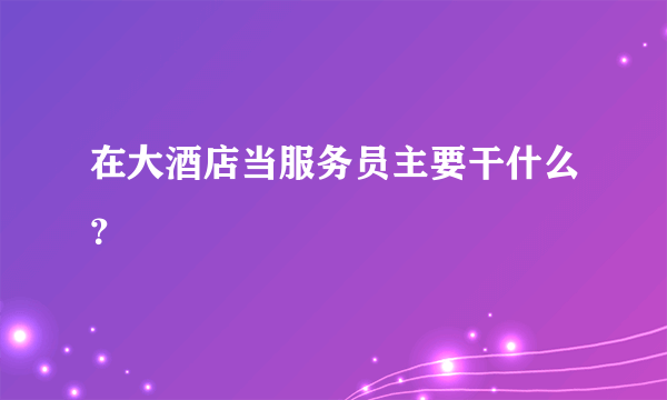 在大酒店当服务员主要干什么？