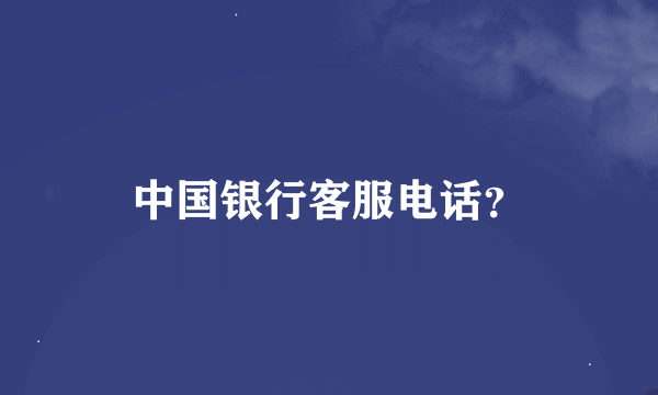 中国银行客服电话？