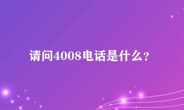 请问4008电话是什么？